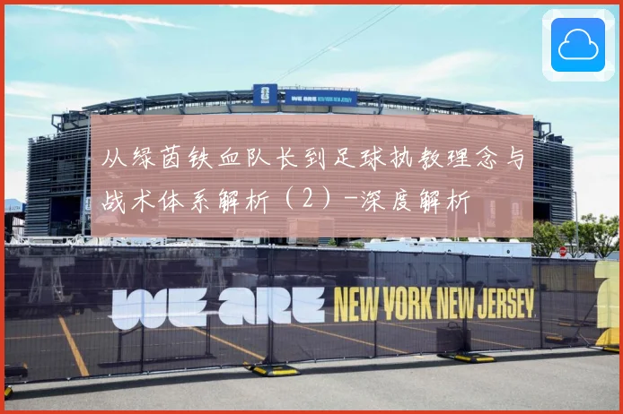 从绿茵铁血队长到足球执教理念与战术体系解析（2）-深度解析