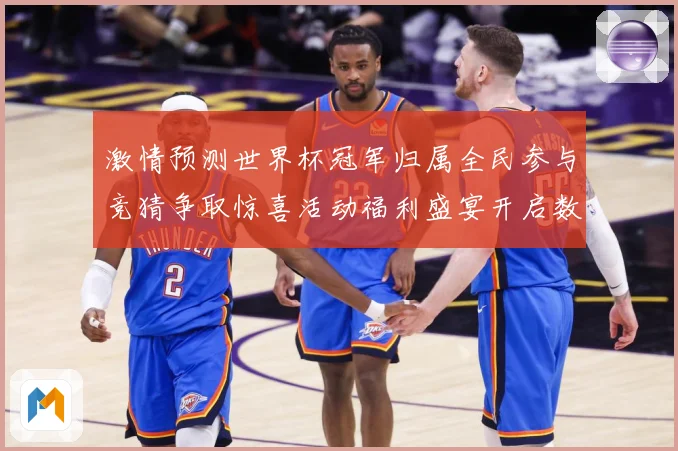 激情预测世界杯冠军归属全民参与竞猜争取惊喜活动福利盛宴开启数据研判-深度解析