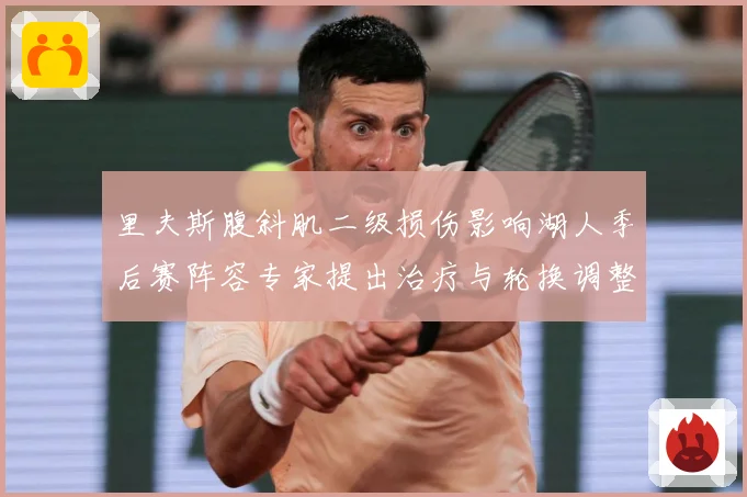 里夫斯腹斜肌二级损伤影响湖人季后赛阵容专家提出治疗与轮换调整赛场复盘-深度解析