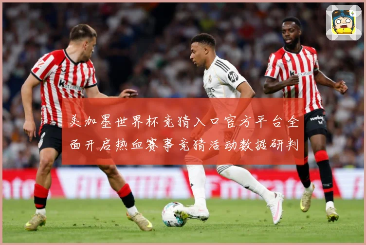 美加墨世界杯竞猜入口官方平台全面开启热血赛事竞猜活动数据研判-深度解析