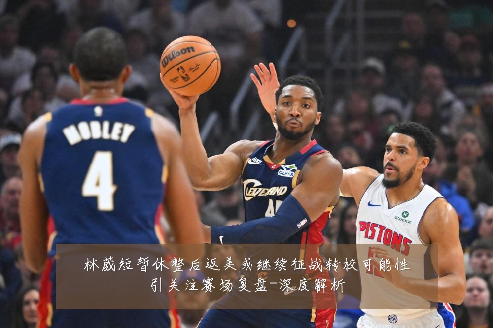 林葳短暂休整后返美或继续征战转校可能性引关注赛场复盘-深度解析