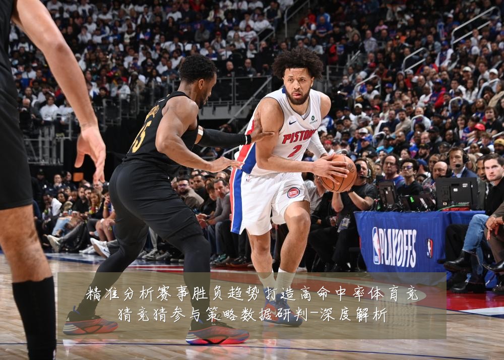 精准分析赛事胜负趋势打造高命中率体育竞猜竞猜参与策略数据研判-深度解析