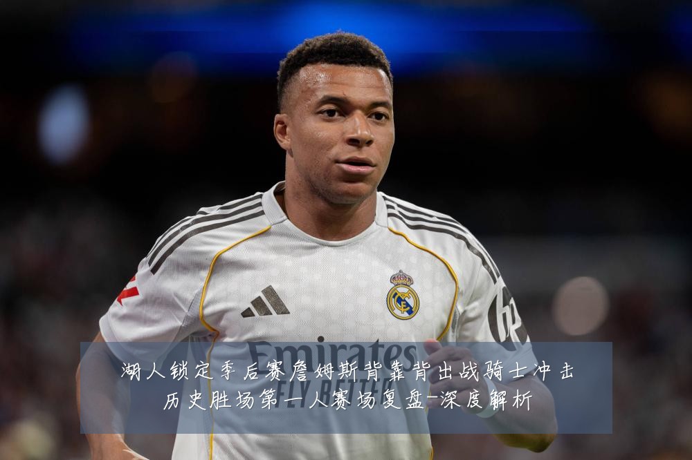 湖人锁定季后赛詹姆斯背靠背出战骑士冲击历史胜场第一人赛场复盘-深度解析
