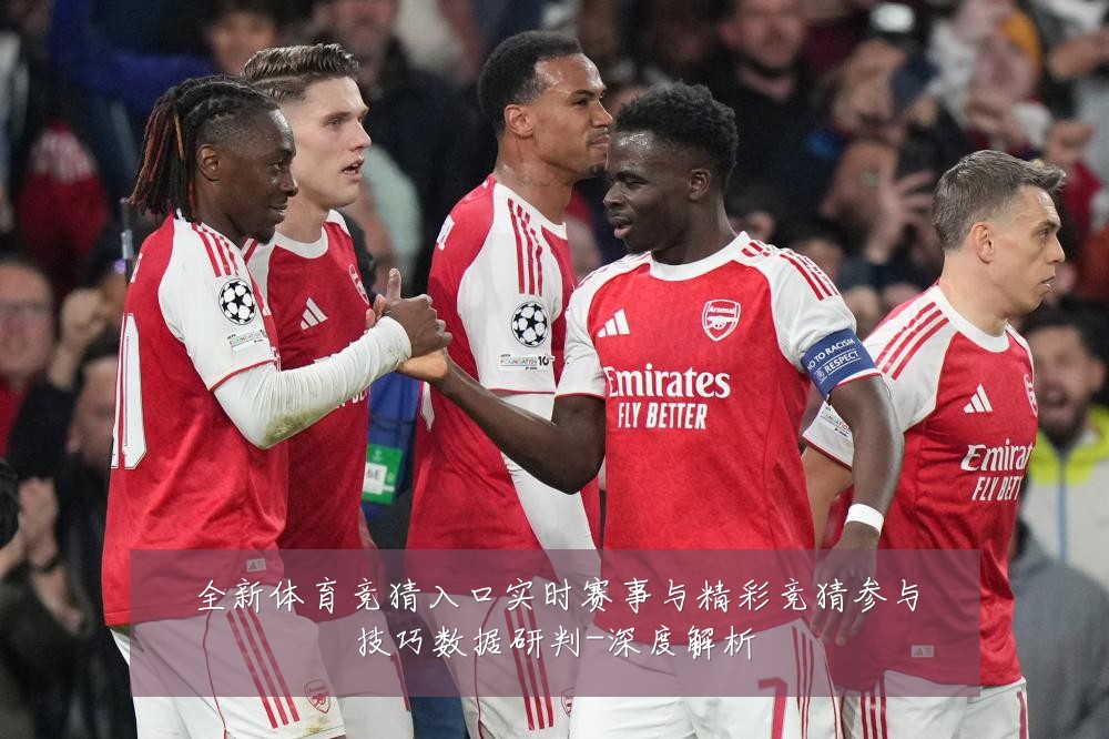 全新体育竞猜入口实时赛事与精彩竞猜参与技巧数据研判-深度解析