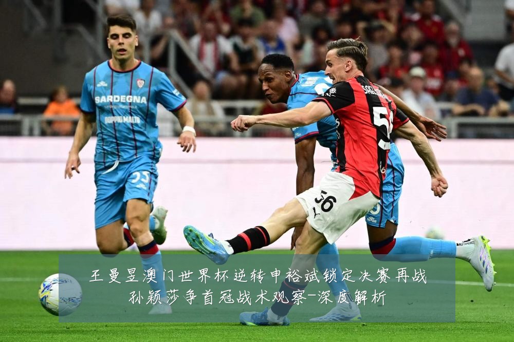 王曼昱澳门世界杯逆转申裕斌锁定决赛再战孙颖莎争首冠战术观察-深度解析