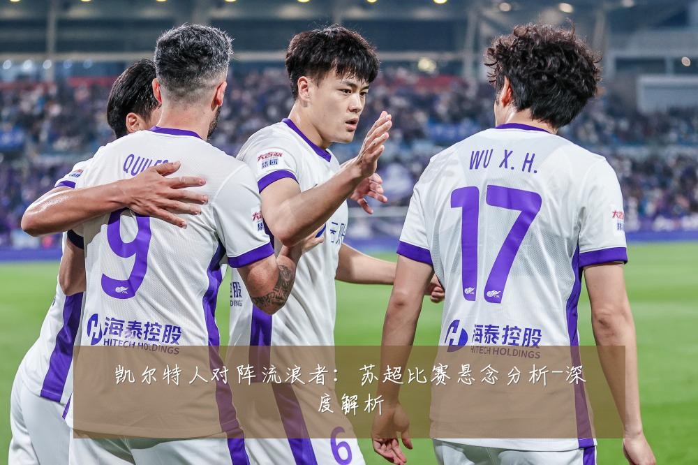 凯尔特人对阵流浪者:苏超比赛悬念分析-深度解析