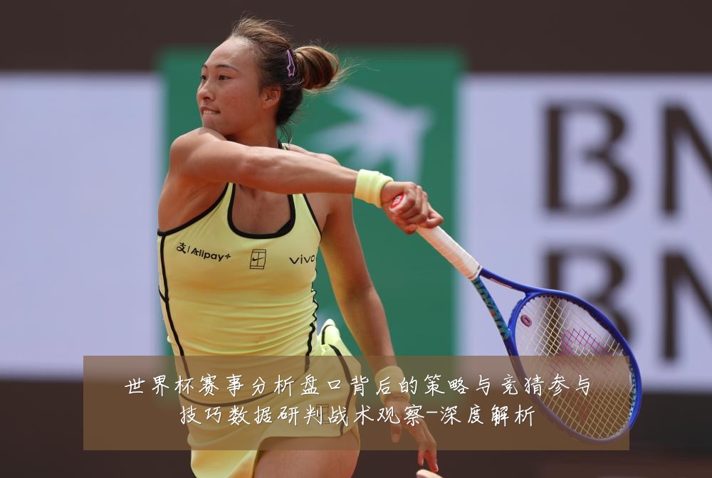 世界杯赛事分析盘口背后的策略与竞猜参与技巧数据研判战术观察-深度解析
